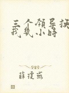 三个领导换着躁我几小时