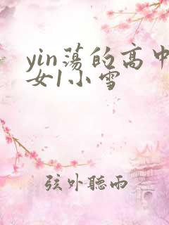yin荡的高中女1小雪