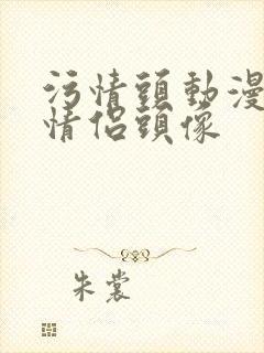 污情头动漫按胸情侣头像