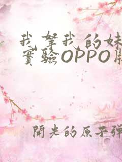 我拿我的妹妹做实验OPPO版