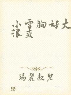 小雪胸好大做得很爽