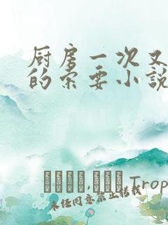 厨房一次又一次的索要小说