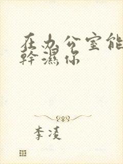 在办公室能不能干湿你