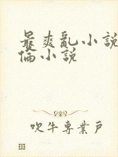 最爽乱小说录目伦小说
