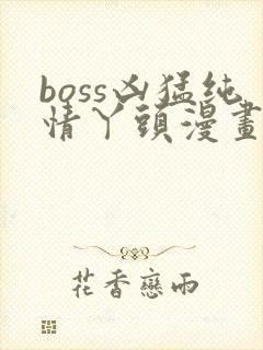 boss凶猛纯情丫头漫画免费