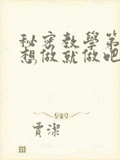 秘密教学第6话想做就做吧你懂的