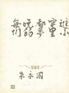 每晚都穿进男神们的梦里小说免费