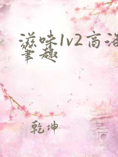 滋味1v2商洛笔趣