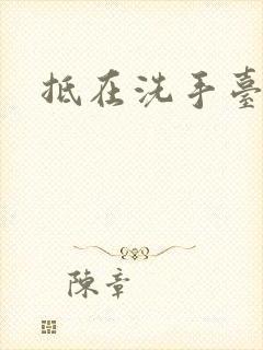 抵在洗手台顶弄