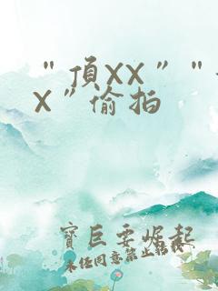 “顶XX”“街X”偷拍