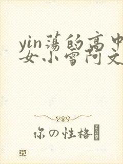 yin荡的高中女小雪阿文