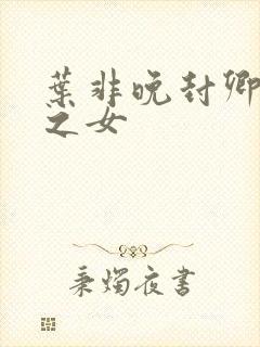 叶非晚封卿将军之女