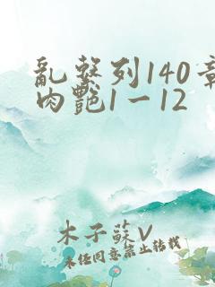 乱系列140章肉艳1一12