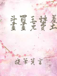 斗罗玉转羞羞漫画画免费土豪漫画