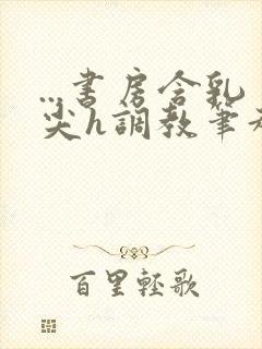 ...书房含乳尖h调教笔趣阁