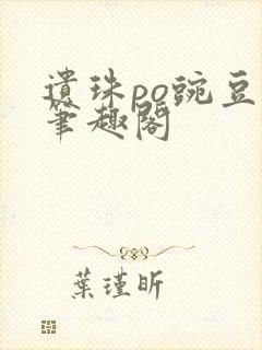 遗珠po豌豆荚笔趣阁