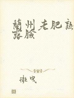 兰州老肥熟全程露脸