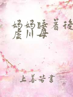 妈妈睡着后续集虚川母