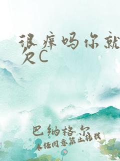 很痒吗你就这么欠C