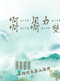 啊灬用力灬啊灬啊灬啊灬双男主