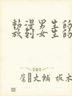 动漫男生的坤坤放到女生的坤里