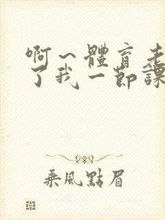 啊～体育老师做了我一节课