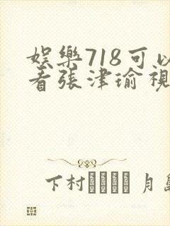 娱乐718可以看张津瑜视频吗