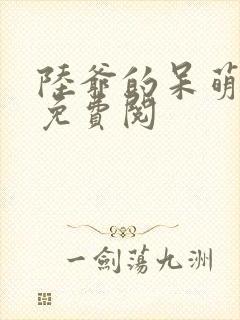 陆爷的呆萌甜妻免费阅