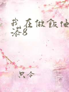 我在做饭他在下添8