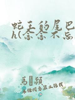 蛇王的尾巴高ah(念念不忘)小说