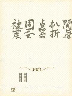 被同桌扒开腿用震蛋器折磨