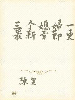 三个媳妇一锅烩最新章节更新