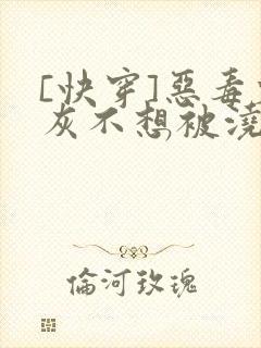 [快穿]恶毒炮灰不想被浇灌