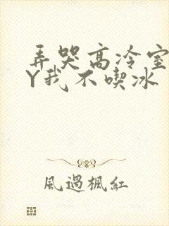 弄哭高冷室友BY我不吃冰