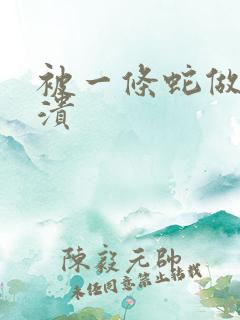 被一条蛇做到崩溃