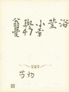 翁与小莹浴室欢爱47章