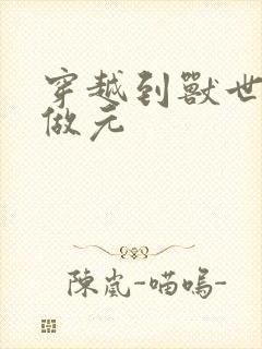 穿越到兽世不停做元