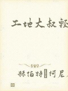 工地大叔轻一点