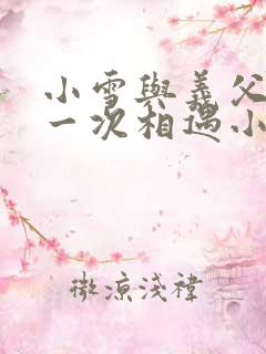 小雪与义父的第一次相遇小说