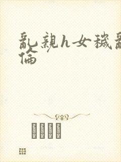 乱亲h女秽乱常伦