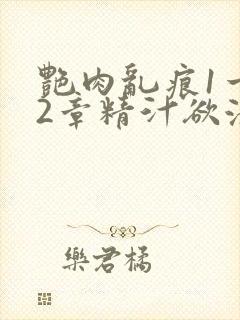 艳肉乱痕1一12章精汁欲液