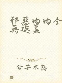 邪恶肉肉全彩色无遮盖