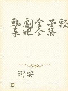 韩剧金子轻松出来吧全集