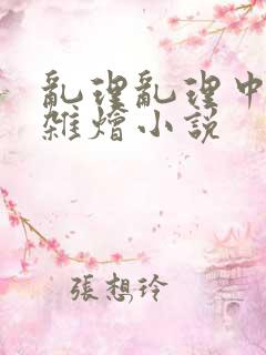 乱理乱理中文大杂烩小说