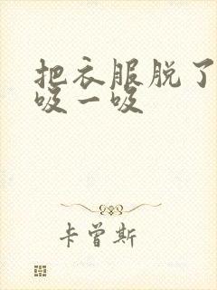 把衣服脱了让我吸一吸