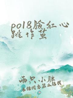 po18脸红心跳作茧