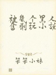 被几个黑人下兴奋剂玩小说