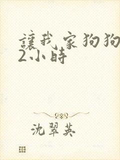 让我家狗狗X了2小时