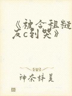 《被合租糙汉室友c到哭》