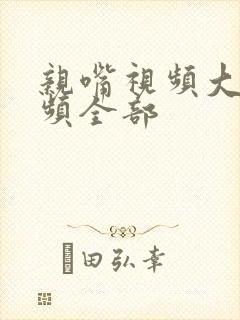 亲嘴视频大床视频全部